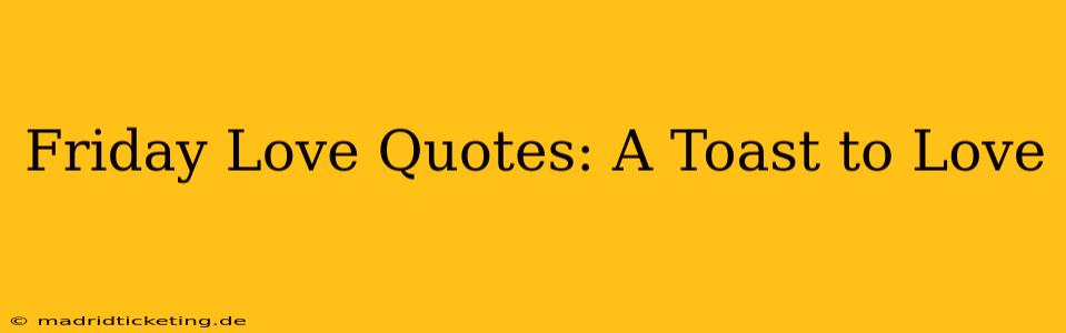 Friday Love Quotes: A Toast to Love