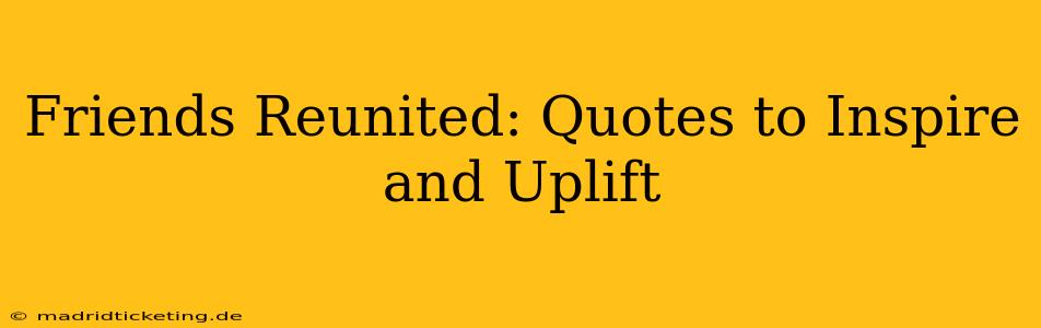 Friends Reunited: Quotes to Inspire and Uplift