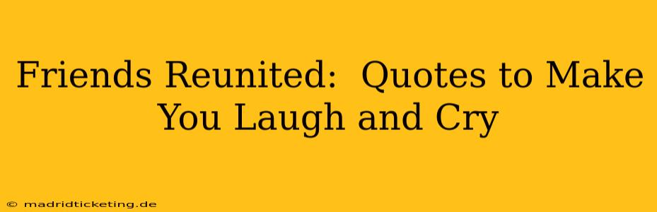 Friends Reunited:  Quotes to Make You Laugh and Cry