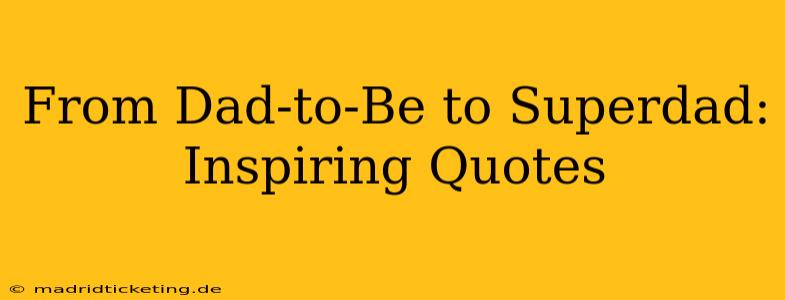 From Dad-to-Be to Superdad: Inspiring Quotes