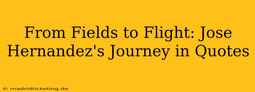 From Fields to Flight: Jose Hernandez's Journey in Quotes