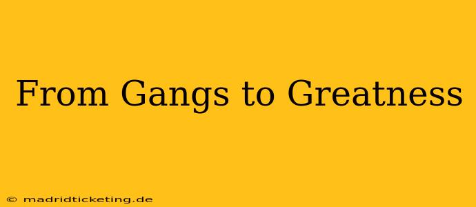 From Gangs to Greatness