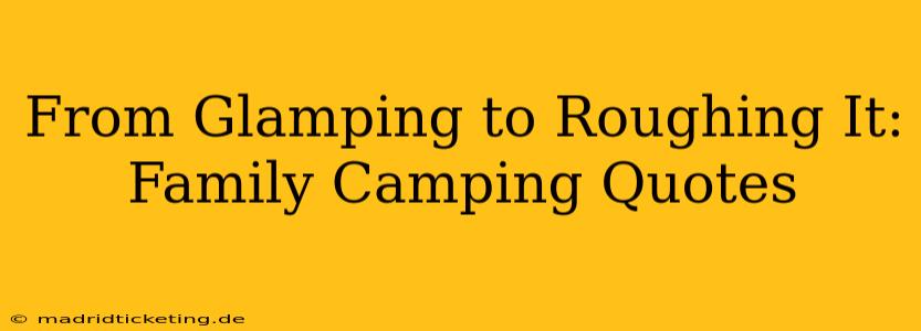 From Glamping to Roughing It: Family Camping Quotes