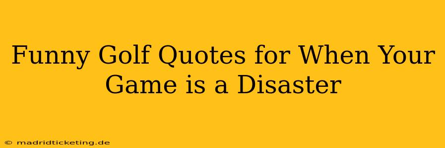Funny Golf Quotes for When Your Game is a Disaster