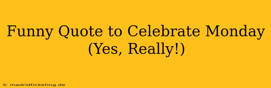 Funny Quote to Celebrate Monday (Yes, Really!)