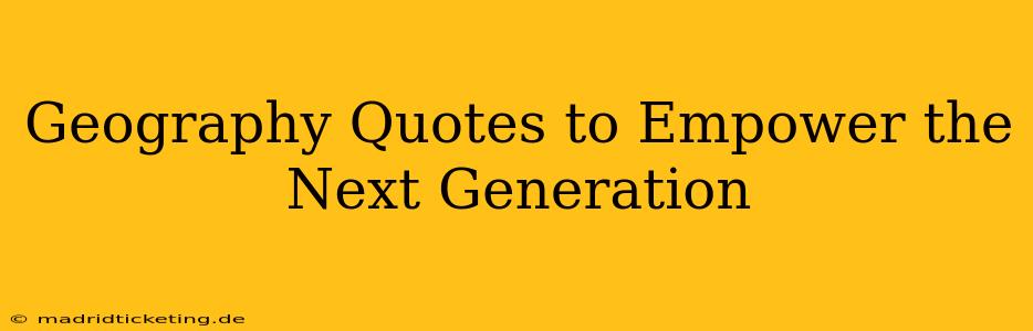 Geography Quotes to Empower the Next Generation