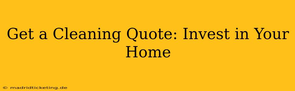 Get a Cleaning Quote: Invest in Your Home