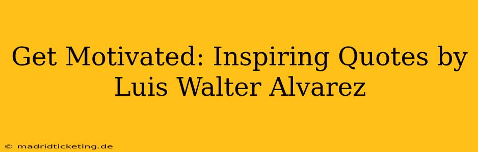 Get Motivated: Inspiring Quotes by Luis Walter Alvarez