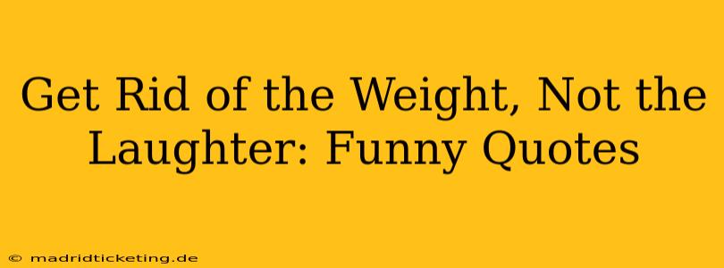 Get Rid of the Weight, Not the Laughter: Funny Quotes