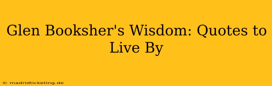 Glen Booksher's Wisdom: Quotes to Live By