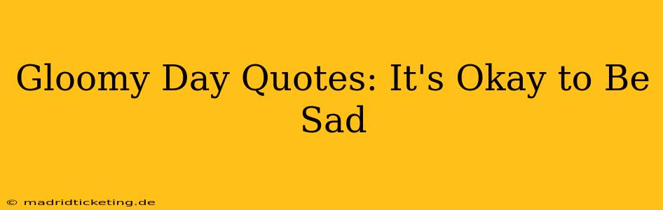 Gloomy Day Quotes: It's Okay to Be Sad