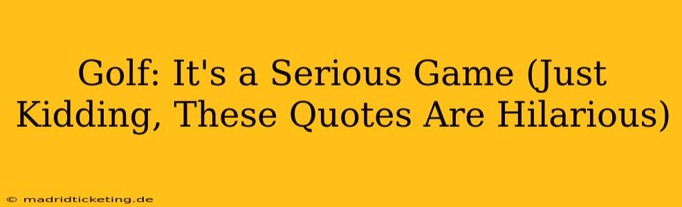 Golf: It's a Serious Game (Just Kidding, These Quotes Are Hilarious)