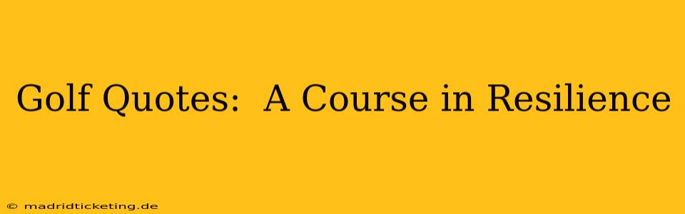 Golf Quotes:  A Course in Resilience