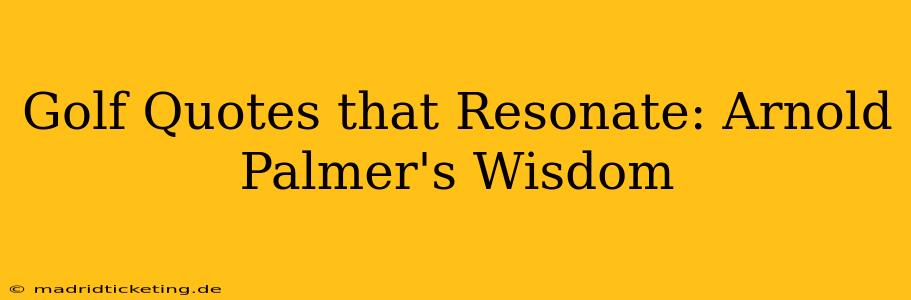 Golf Quotes that Resonate: Arnold Palmer's Wisdom
