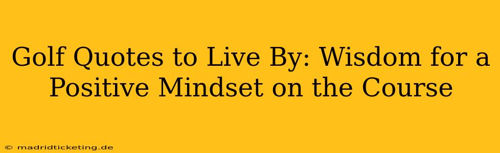 Golf Quotes to Live By: Wisdom for a Positive Mindset on the Course