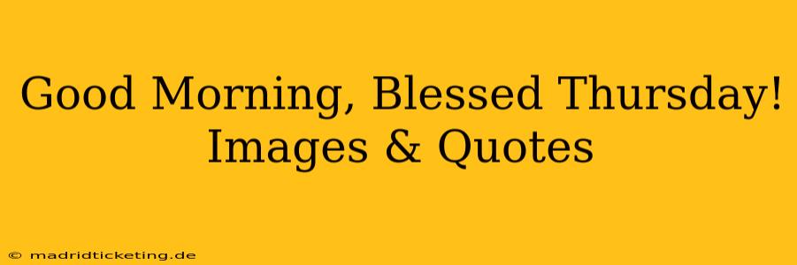 Good Morning, Blessed Thursday! Images & Quotes