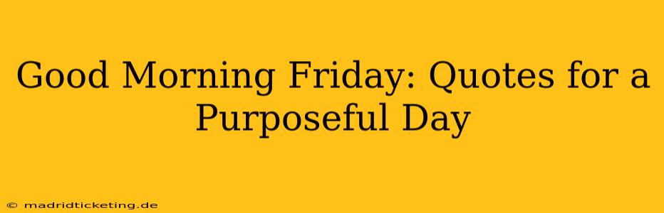 Good Morning Friday: Quotes for a Purposeful Day