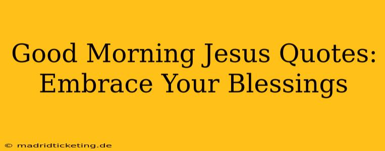 Good Morning Jesus Quotes: Embrace Your Blessings