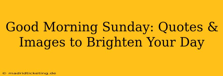 Good Morning Sunday: Quotes & Images to Brighten Your Day