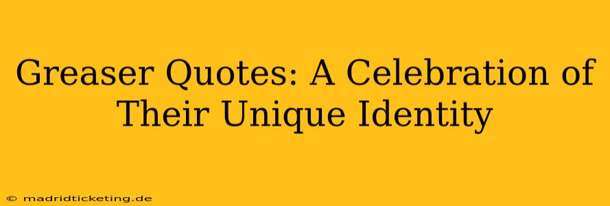 Greaser Quotes: A Celebration of Their Unique Identity
