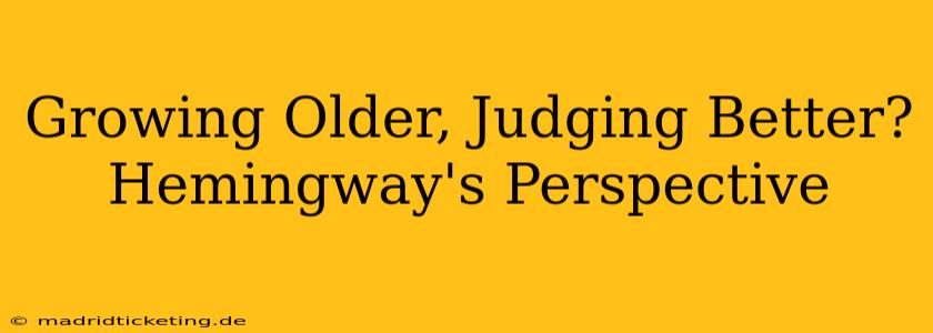 Growing Older, Judging Better? Hemingway's Perspective