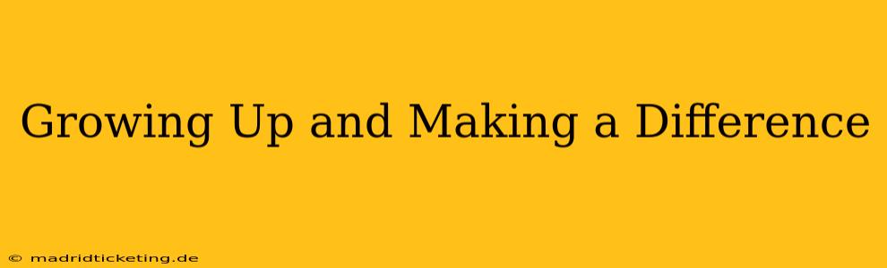Growing Up and Making a Difference