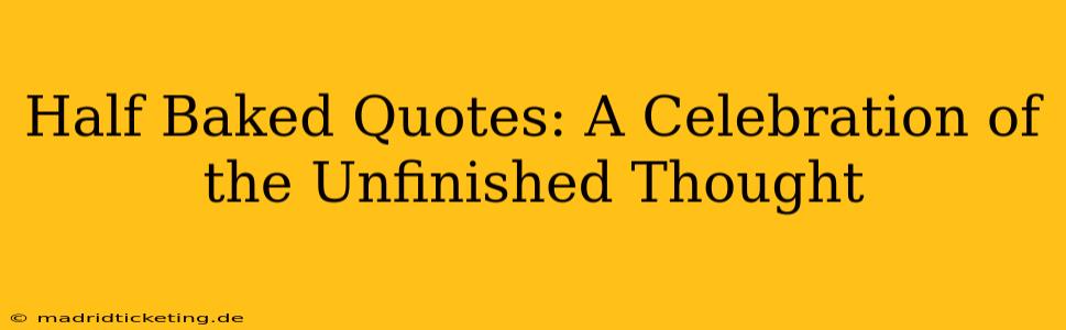 Half Baked Quotes: A Celebration of the Unfinished Thought