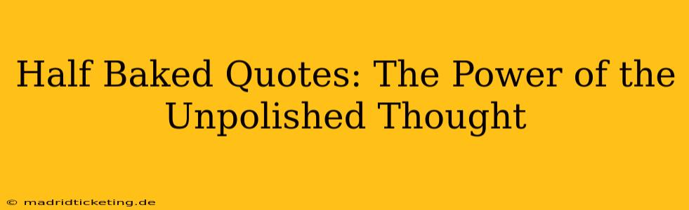 Half Baked Quotes: The Power of the Unpolished Thought