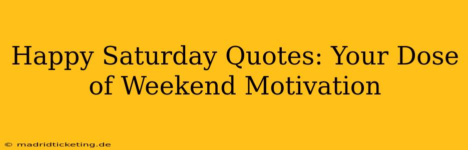 Happy Saturday Quotes: Your Dose of Weekend Motivation