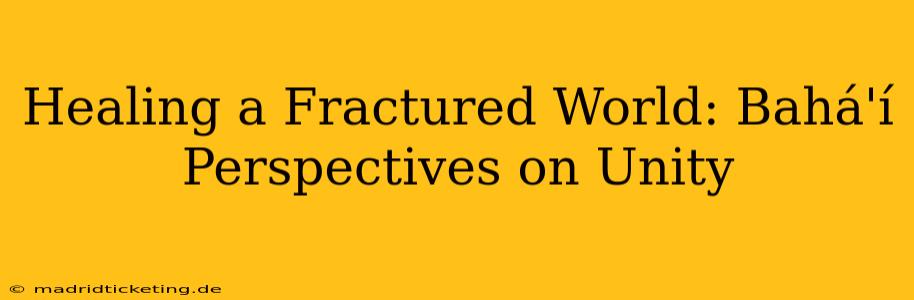 Healing a Fractured World: Bahá'í Perspectives on Unity