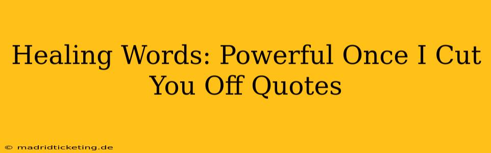 Healing Words: Powerful Once I Cut You Off Quotes