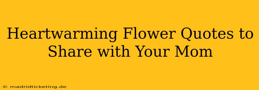 Heartwarming Flower Quotes to Share with Your Mom