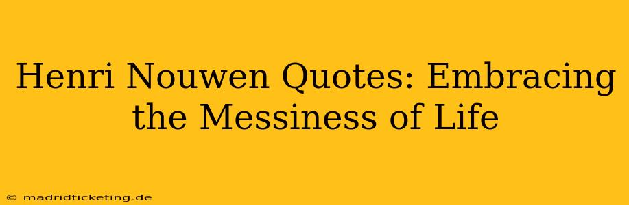 Henri Nouwen Quotes: Embracing the Messiness of Life