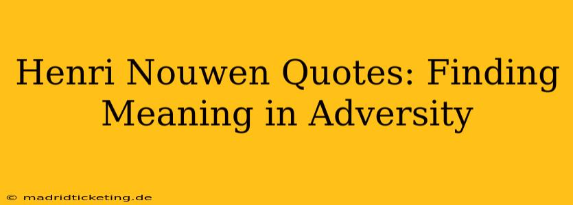 Henri Nouwen Quotes: Finding Meaning in Adversity