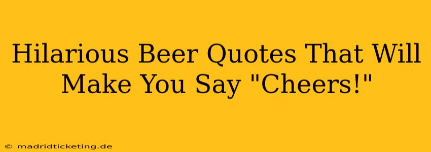 Hilarious Beer Quotes That Will Make You Say "Cheers!"