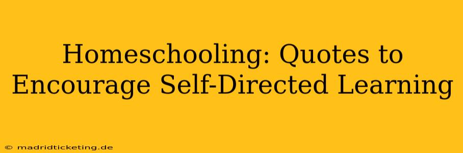 Homeschooling: Quotes to Encourage Self-Directed Learning