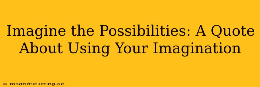 Imagine the Possibilities: A Quote About Using Your Imagination
