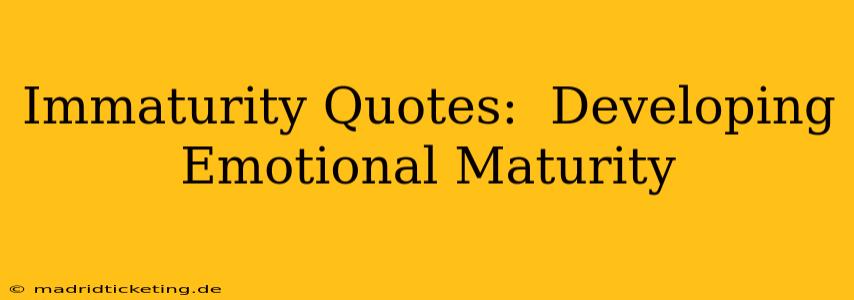 Immaturity Quotes:  Developing Emotional Maturity