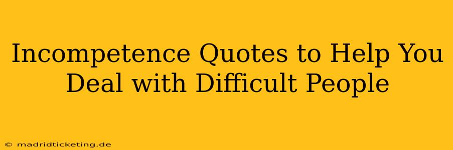 Incompetence Quotes to Help You Deal with Difficult People