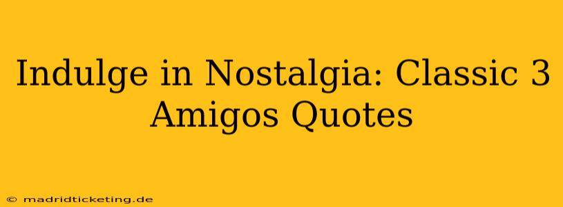 Indulge in Nostalgia: Classic 3 Amigos Quotes