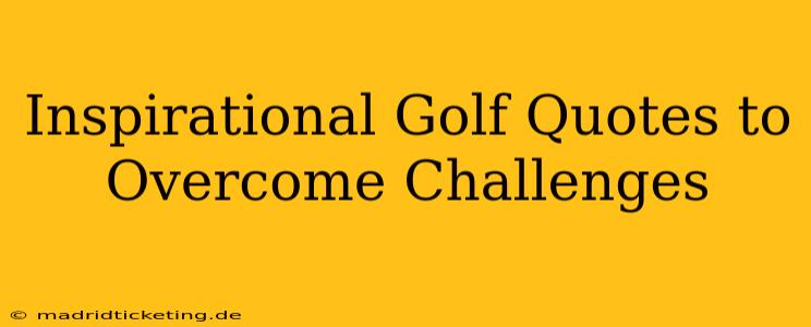 Inspirational Golf Quotes to Overcome Challenges