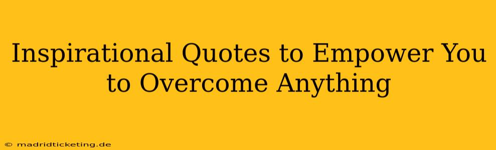 Inspirational Quotes to Empower You to Overcome Anything