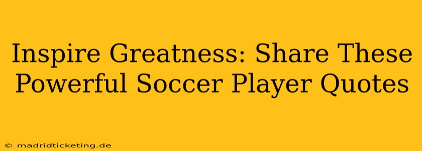 Inspire Greatness: Share These Powerful Soccer Player Quotes