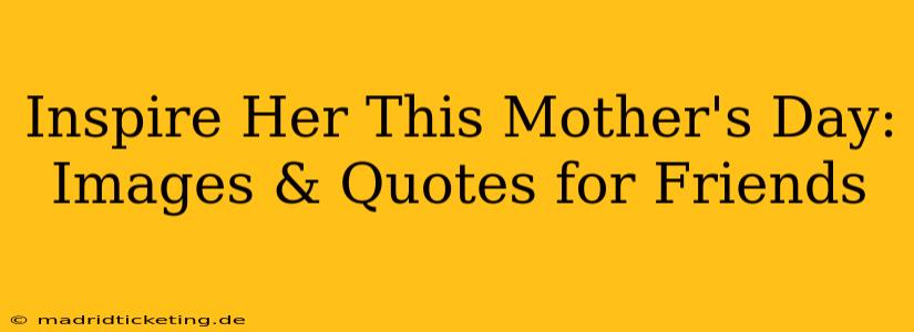 Inspire Her This Mother's Day: Images & Quotes for Friends