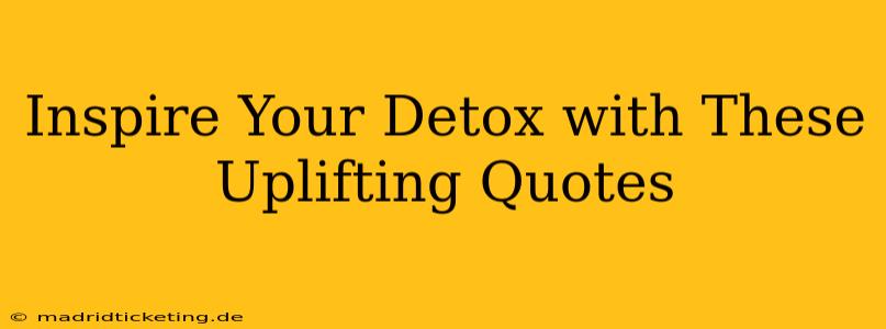 Inspire Your Detox with These Uplifting Quotes