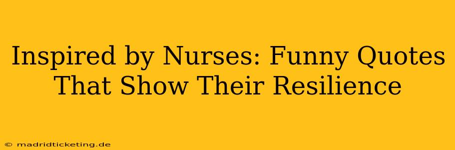 Inspired by Nurses: Funny Quotes That Show Their Resilience
