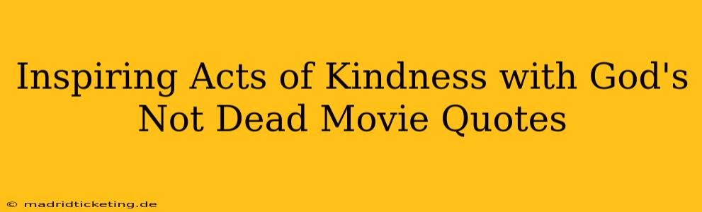 Inspiring Acts of Kindness with God's Not Dead Movie Quotes
