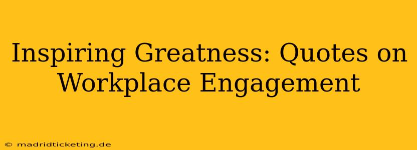 Inspiring Greatness: Quotes on Workplace Engagement