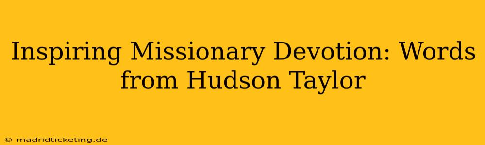 Inspiring Missionary Devotion: Words from Hudson Taylor