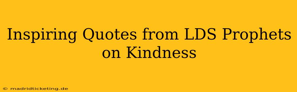 Inspiring Quotes from LDS Prophets on Kindness